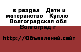  в раздел : Дети и материнство » Куплю . Волгоградская обл.,Волгоград г.